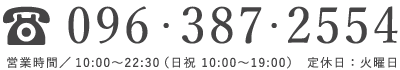 096-387-2554/(営業時間)10:00〜22:30(日祝 10:00〜19:00)定休日:火曜日